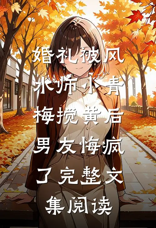 婚礼被风水师小青梅搅黄后，男友悔疯了完整文集阅读