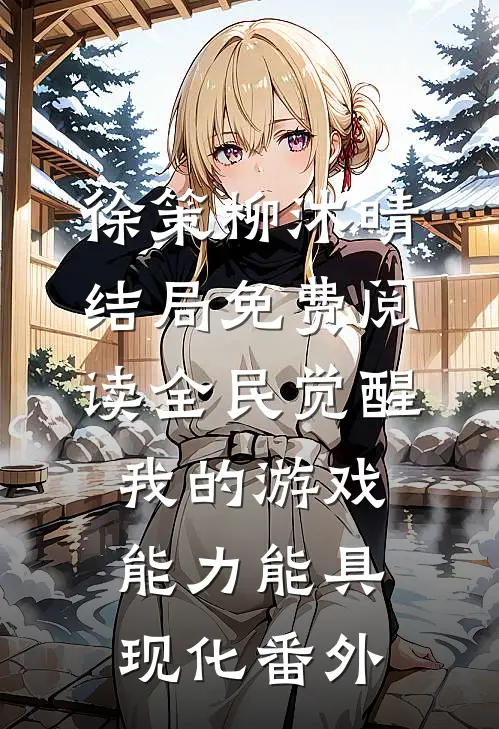 徐策柳沐晴结局免费阅读全民觉醒：我的游戏能力能具现化番外