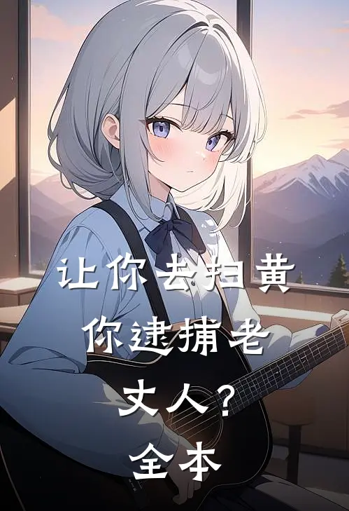 让你去扫黄，你逮捕老丈人？全本