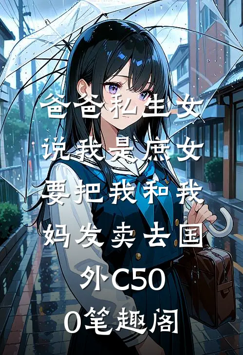 爸爸私生女说我是庶女，要把我和我妈发卖去国外C500笔趣阁