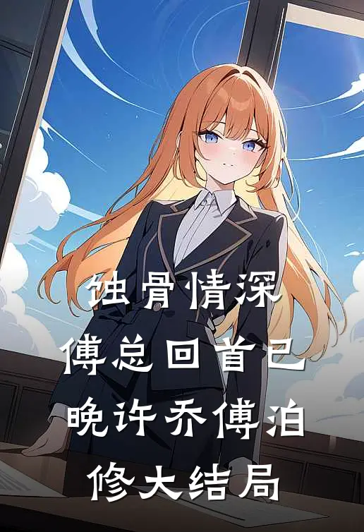 蚀骨情深，傅总回首已晚许乔傅泊修大结局