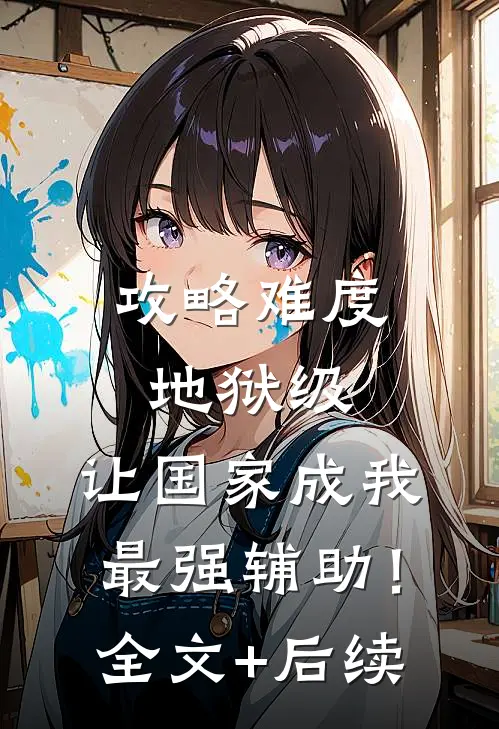 攻略难度地狱级，让国家成我最强辅助！全文+后续