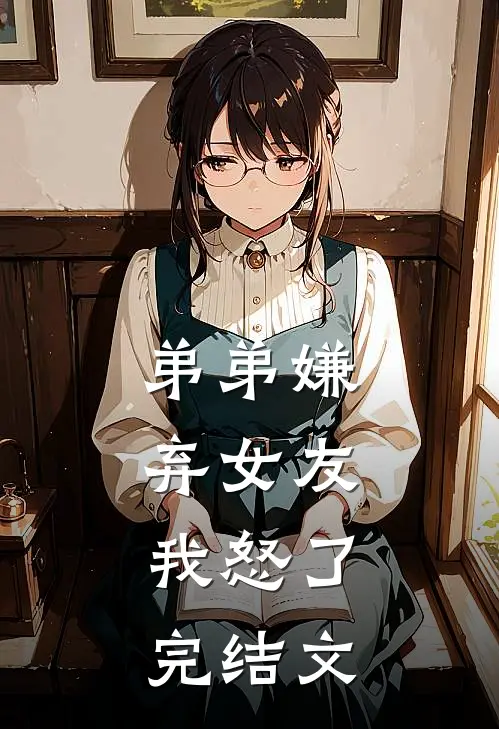 弟弟嫌弃女友,我怒了完结文章