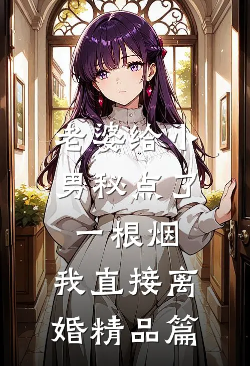 老婆给小男秘点了一根烟，我直接离婚精品篇