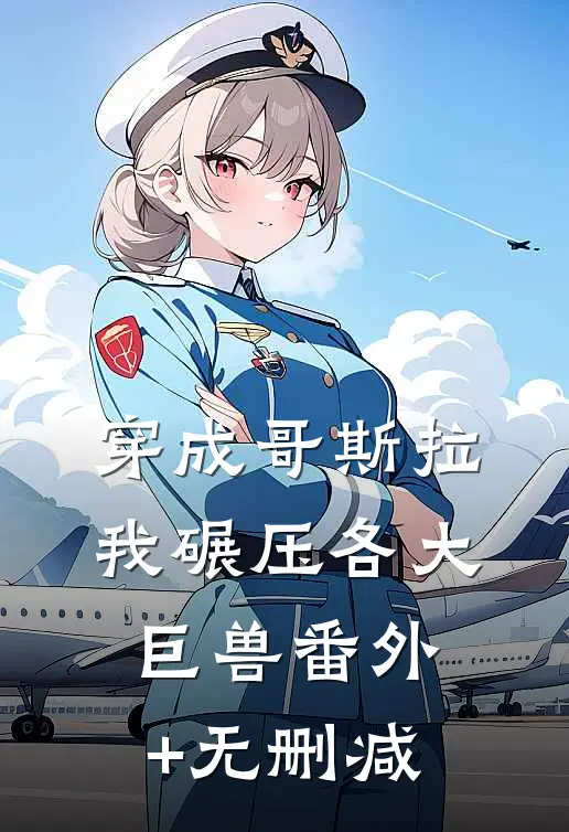 穿成哥斯拉，我碾压各大巨兽番外+无删减