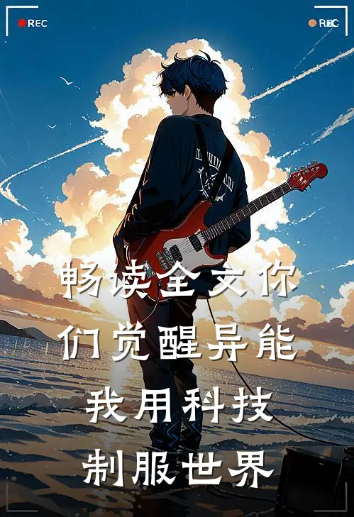 畅读全文你们觉醒异能，我用科技制服世界