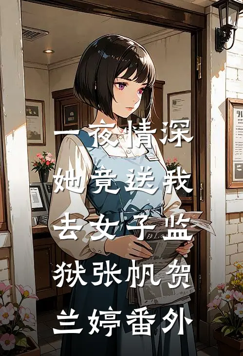 一夜情深，她竟送我去女子监狱张帆贺兰婷 番外