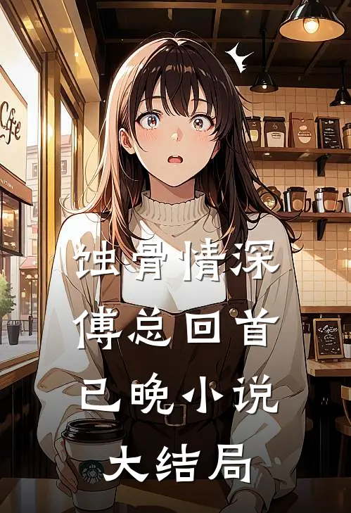 蚀骨情深，傅总回首已晚小说大结局