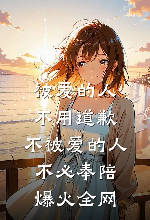 被爱的人不用道歉，不被爱的人不必奉陪爆火全网