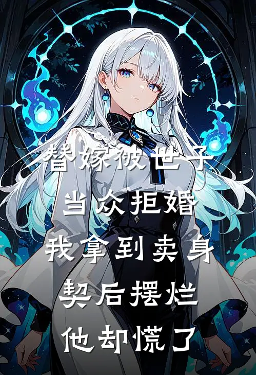 替嫁被世子当众拒婚，我拿到卖身契后摆烂他却慌了