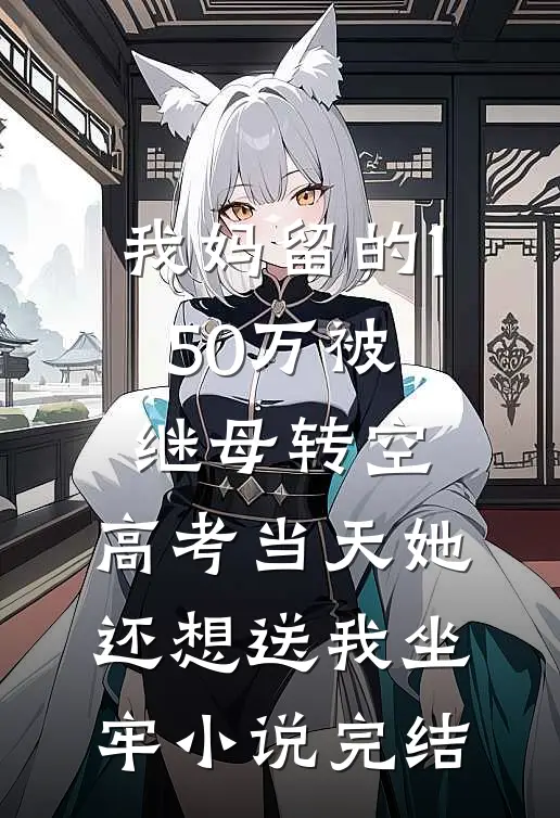 我妈留的150万被继母转空，高考当天她还想送我坐牢小说完结