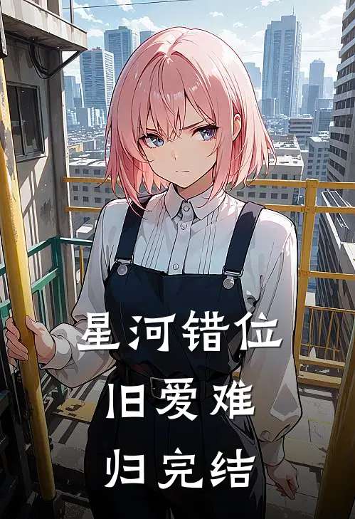 星河错位，旧爱难归完结