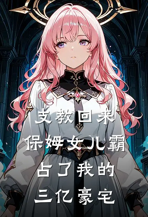 支教回来，保姆女儿霸占了我的三亿豪宅