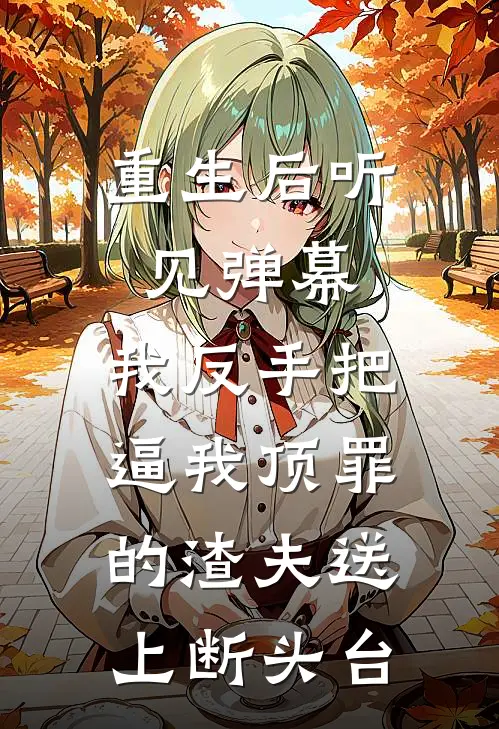 重生后听见弹幕，我反手把逼我顶罪的渣夫送上断头台