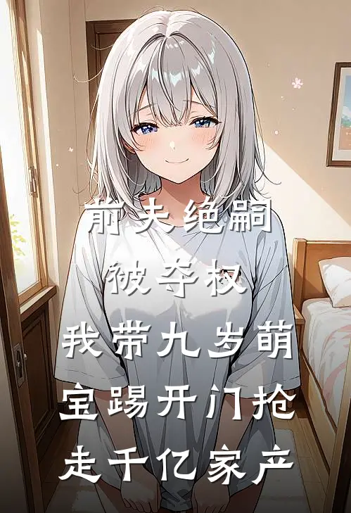 前夫绝嗣被夺权，我带九岁萌宝踢开门抢走千亿家产