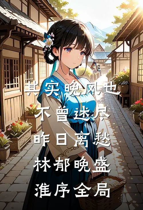 其实晚风也不曾述尽昨日离愁林郁晚盛淮序全局