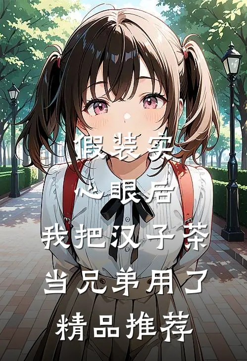 假装实心眼后，我把汉子茶当兄弟用了精品推荐