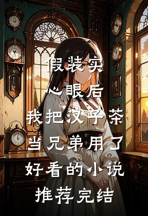 假装实心眼后，我把汉子茶当兄弟用了好看的小说推荐完结
