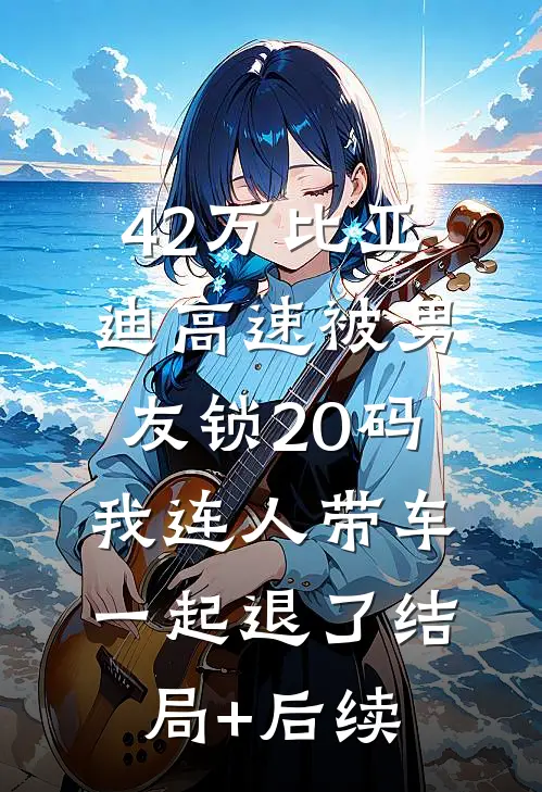 42万比亚迪高速被男友锁20码，我连人带车一起退了结局+后续