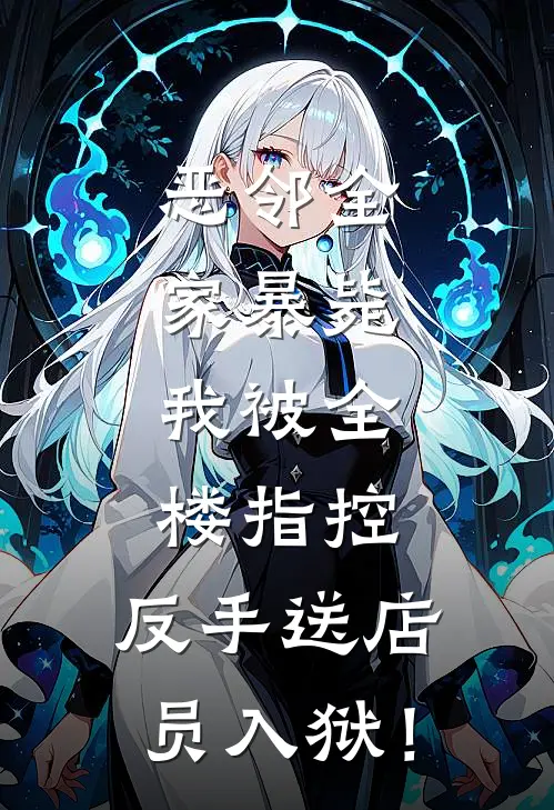 恶邻全家暴毙，我被全楼指控，反手送店员入狱！