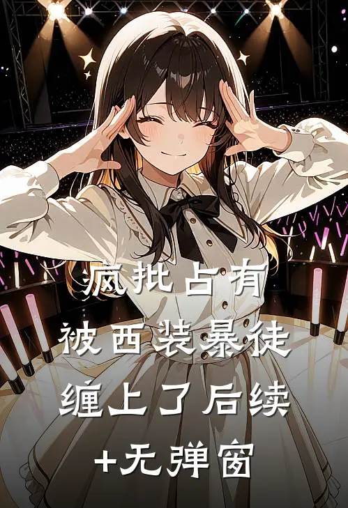 疯批占有：被西装暴徒缠上了后续+无弹窗