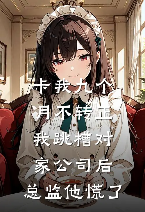 卡我九个月不转正，我跳槽对家公司后，总监他慌了