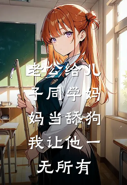 老公给儿子同学妈妈当舔狗，我让他一无所有