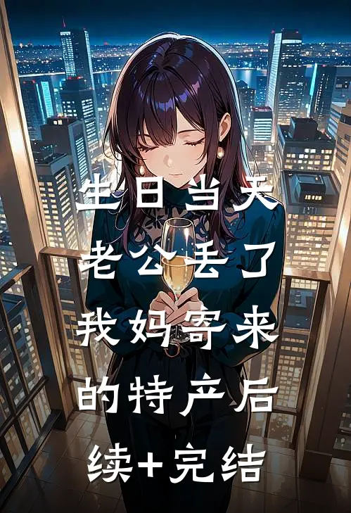 生日当天，老公丢了我妈寄来的特产后续+完结