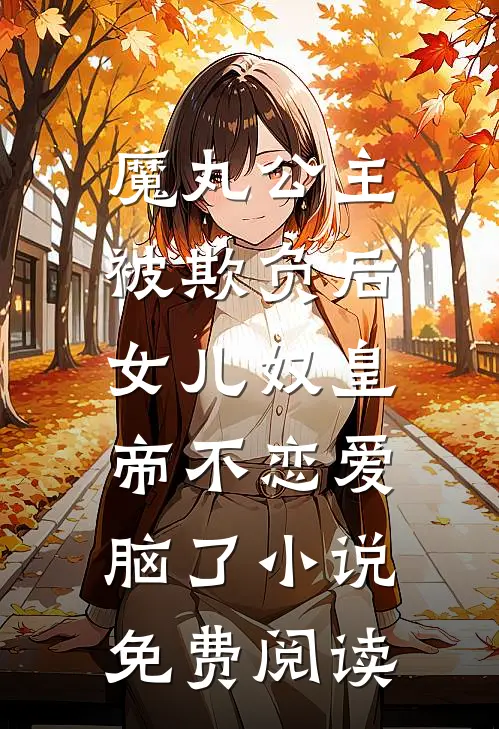 魔丸公主被欺负后，女儿奴皇帝不恋爱脑了小说免费阅读