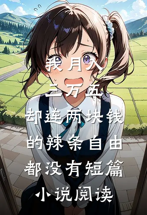我月入三万五，却连两块钱的辣条自由都没有短篇小说阅读