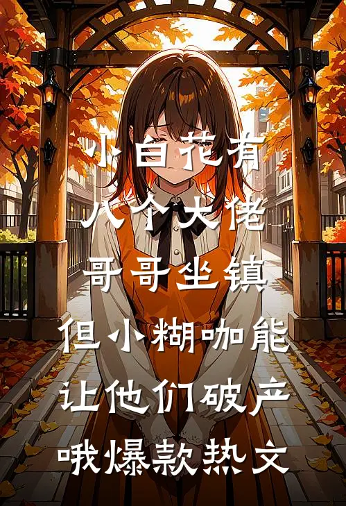 小白花有八个大佬哥哥坐镇，但小糊咖能让他们破产哦爆款热文