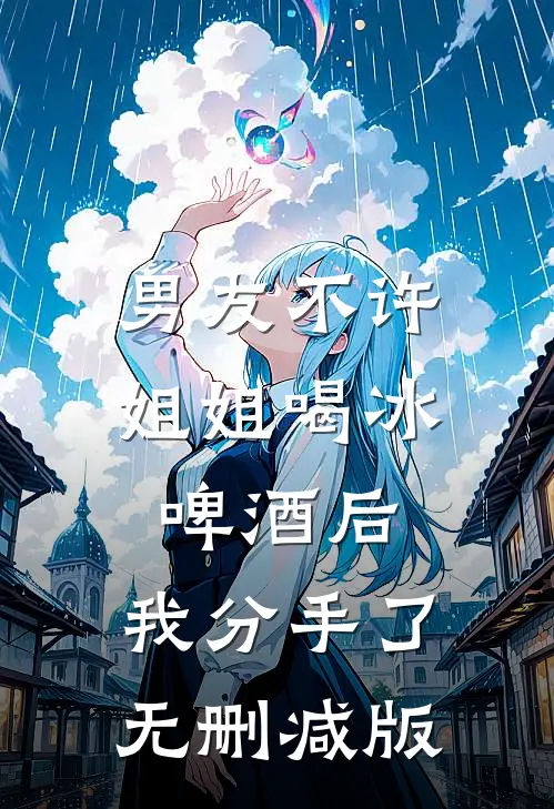 男友不许姐姐喝冰啤酒后，我分手了无删减版