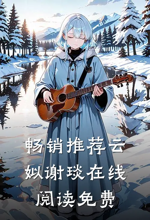 畅销推荐云姒谢琰在线阅读免费