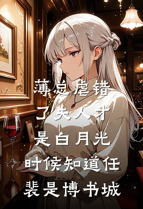 薄总虐错了夫人才是白月光,时候知道任裴是博书城