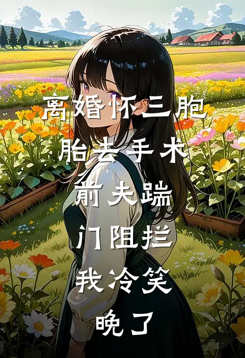 离婚怀三胞胎去手术，前夫踹门阻拦，我冷笑：晚了