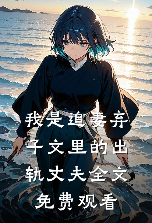我是追妻弃子文里的出轨丈夫全文免费观看