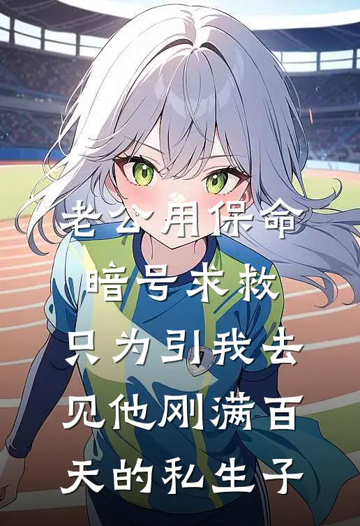 老公用保命暗号求救，只为引我去见他刚满百天的私生子