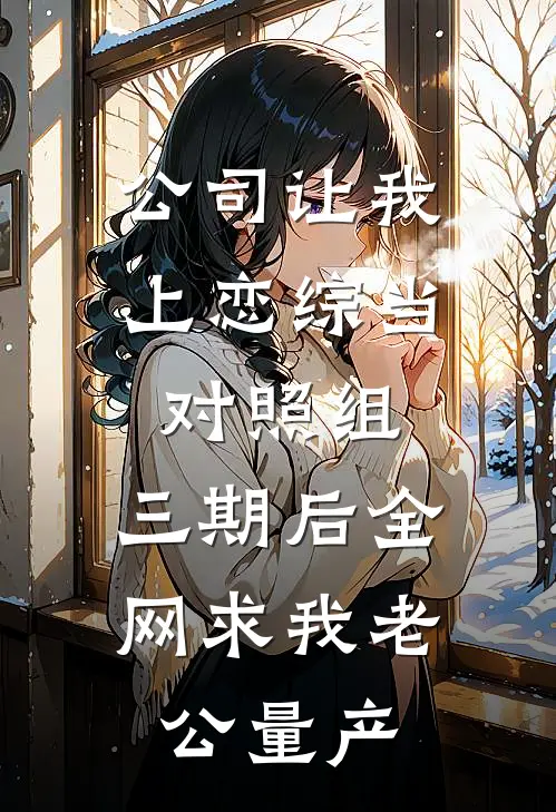 公司让我上恋综当对照组，三期后全网求我老公量产
