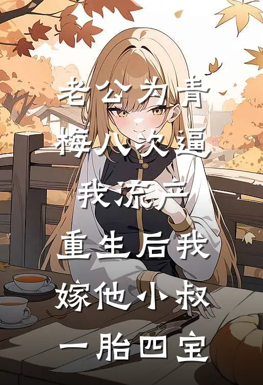 老公为青梅八次逼我流产，重生后我嫁他小叔一胎四宝
