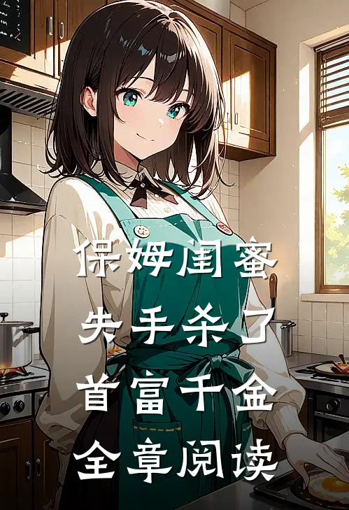 保姆闺蜜失手杀了首富千金全章阅读