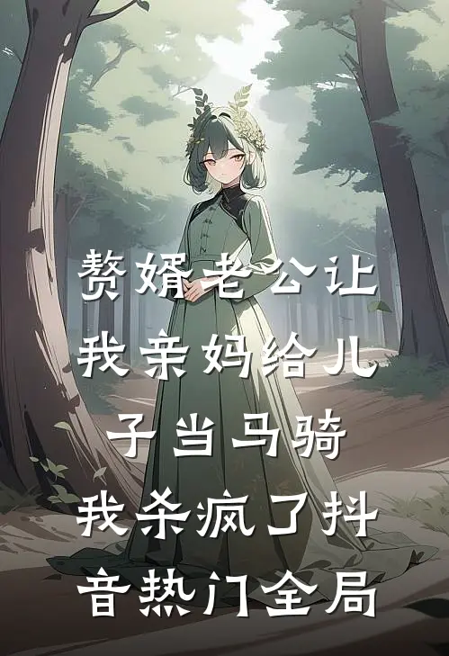赘婿老公让我亲妈给儿子当马骑，我杀疯了抖音热门全局