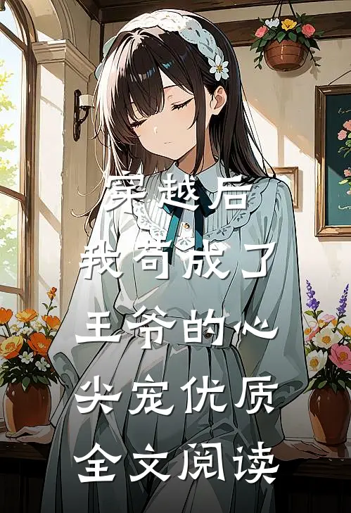 穿越后,我苟成了王爷的心尖宠优质全文阅读
