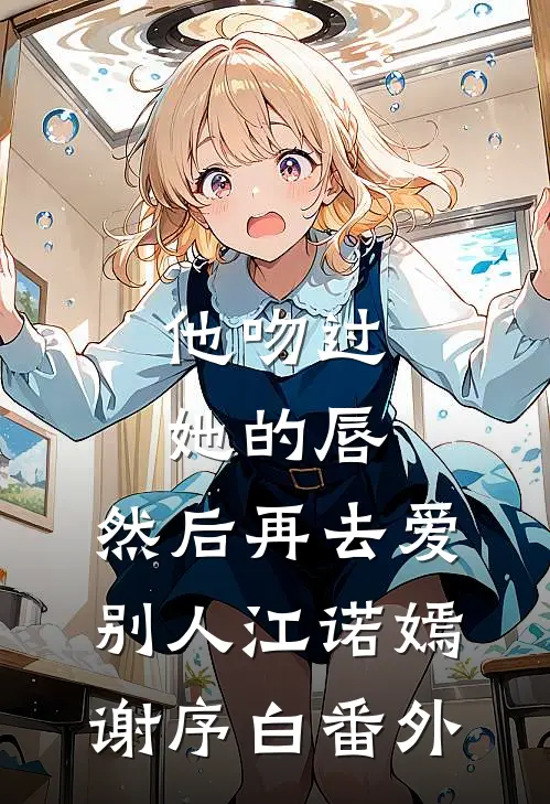 他吻过她的唇，然后再去爱别人江诺嫣谢序白番外