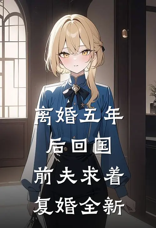 离婚五年后回国，前夫求着复婚全新