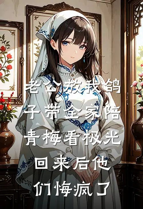 老公放我鸽子带全家陪青梅看极光，回来后他们悔疯了