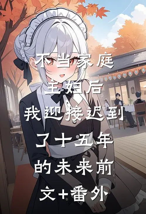 不当家庭主妇后，我迎接迟到了十五年的未来前文+番外