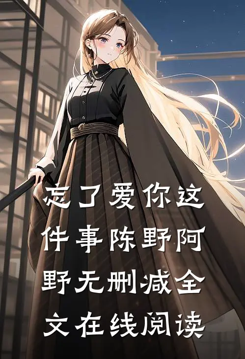 忘了爱你这件事陈野阿野无删减全文在线阅读