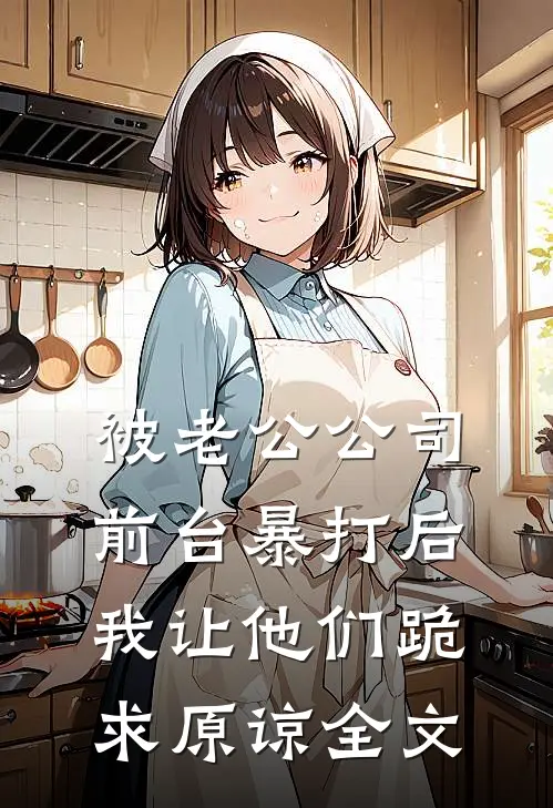 被老公公司前台暴打后，我让他们跪求原谅全文