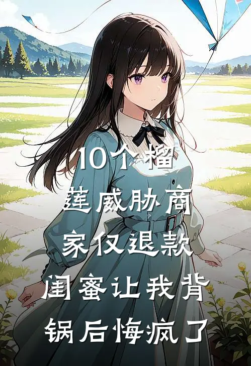 10个榴莲威胁商家仅退款，闺蜜让我背锅后悔疯了