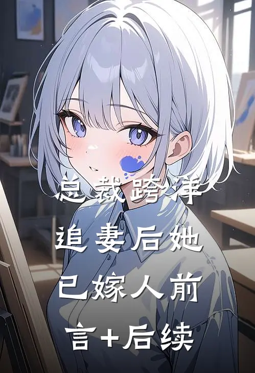 总裁跨洋追妻后她已嫁人前言+后续